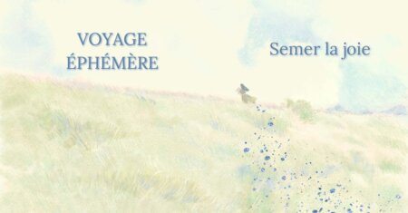 VOYAGE ÉPHÉMÈRE – SEMER LA JOIE